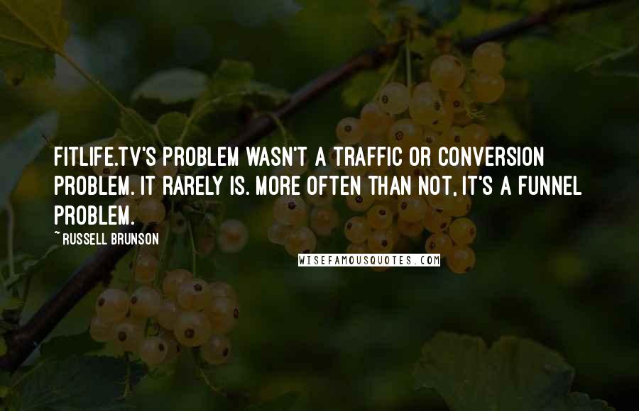 Russell Brunson Quotes: FitLife.tv's problem wasn't a traffic or conversion problem. It rarely is. More often than not, it's a FUNNEL problem.