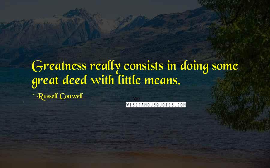 Russell Conwell Quotes: Greatness really consists in doing some great deed with little means.