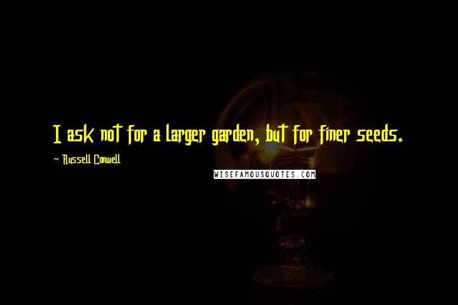 Russell Conwell Quotes: I ask not for a larger garden, but for finer seeds.