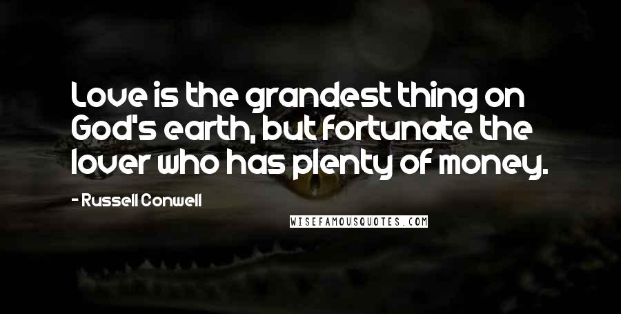 Russell Conwell Quotes: Love is the grandest thing on God's earth, but fortunate the lover who has plenty of money.