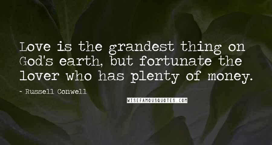 Russell Conwell Quotes: Love is the grandest thing on God's earth, but fortunate the lover who has plenty of money.