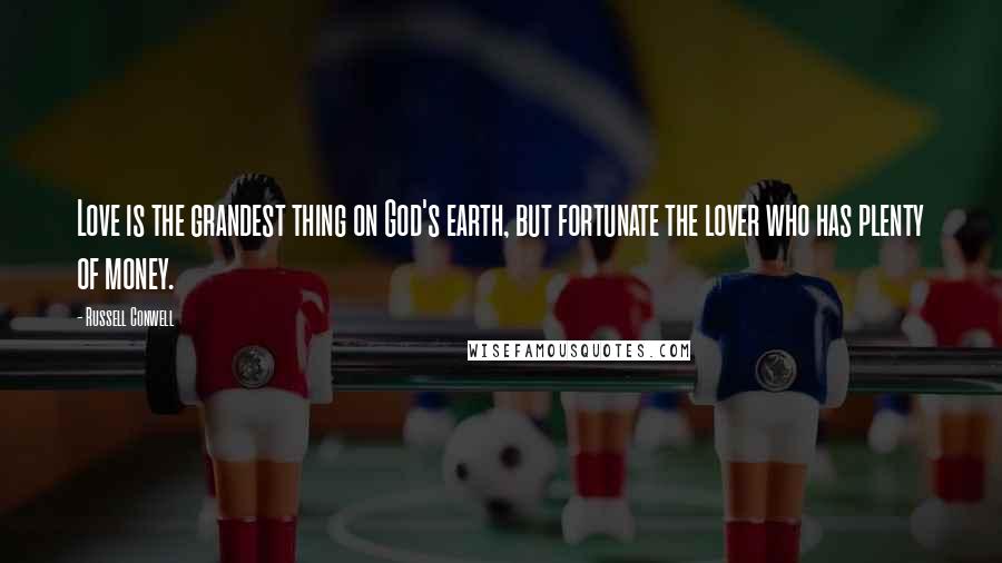 Russell Conwell Quotes: Love is the grandest thing on God's earth, but fortunate the lover who has plenty of money.