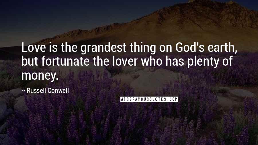 Russell Conwell Quotes: Love is the grandest thing on God's earth, but fortunate the lover who has plenty of money.