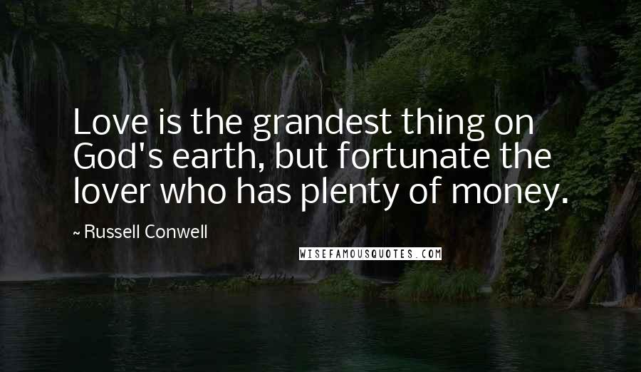 Russell Conwell Quotes: Love is the grandest thing on God's earth, but fortunate the lover who has plenty of money.