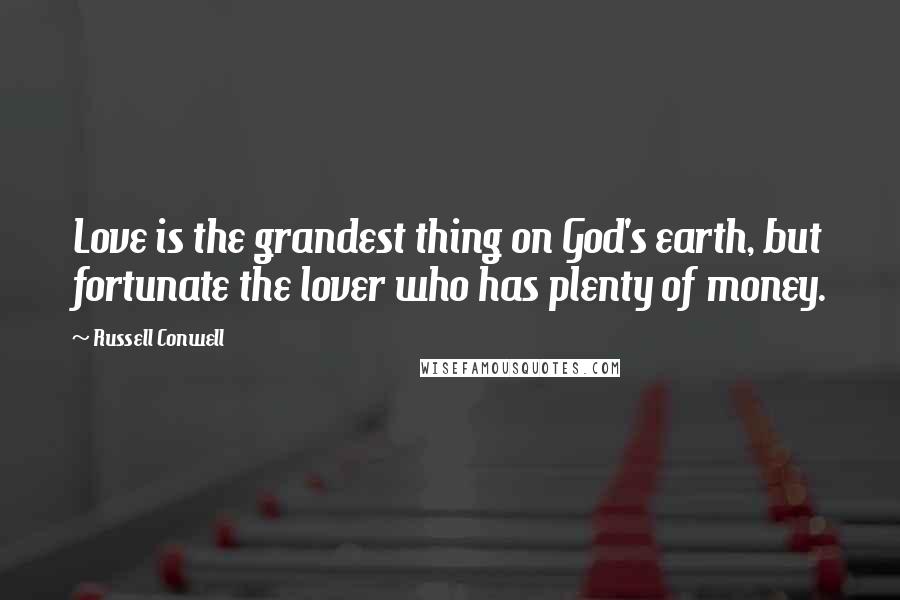 Russell Conwell Quotes: Love is the grandest thing on God's earth, but fortunate the lover who has plenty of money.