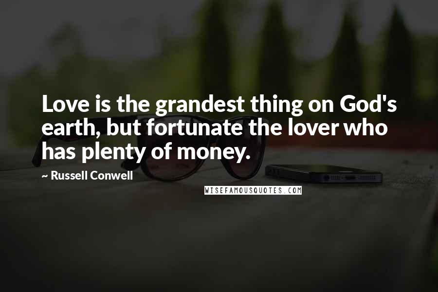 Russell Conwell Quotes: Love is the grandest thing on God's earth, but fortunate the lover who has plenty of money.