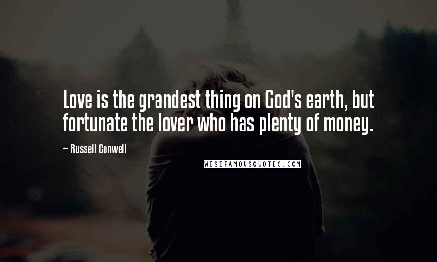 Russell Conwell Quotes: Love is the grandest thing on God's earth, but fortunate the lover who has plenty of money.