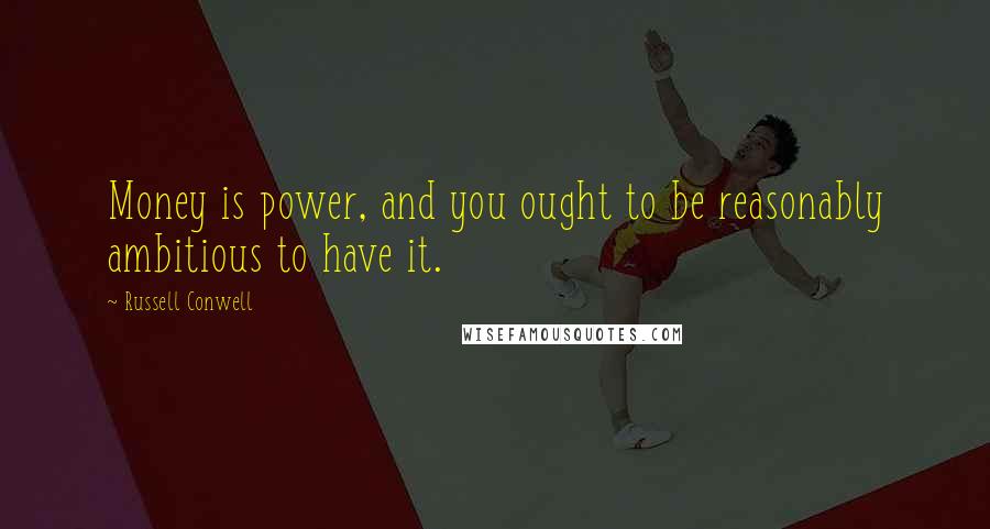 Russell Conwell Quotes: Money is power, and you ought to be reasonably ambitious to have it.