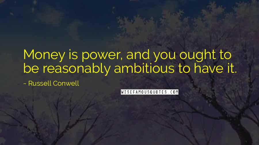 Russell Conwell Quotes: Money is power, and you ought to be reasonably ambitious to have it.