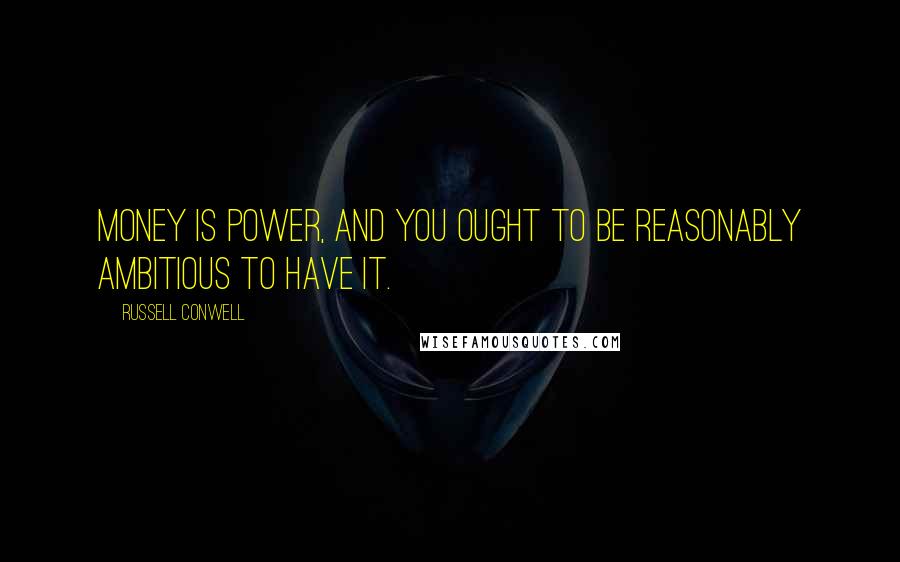Russell Conwell Quotes: Money is power, and you ought to be reasonably ambitious to have it.