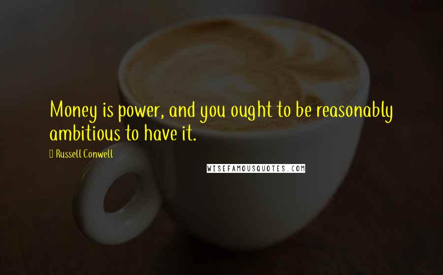 Russell Conwell Quotes: Money is power, and you ought to be reasonably ambitious to have it.