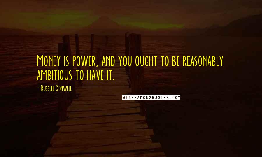Russell Conwell Quotes: Money is power, and you ought to be reasonably ambitious to have it.