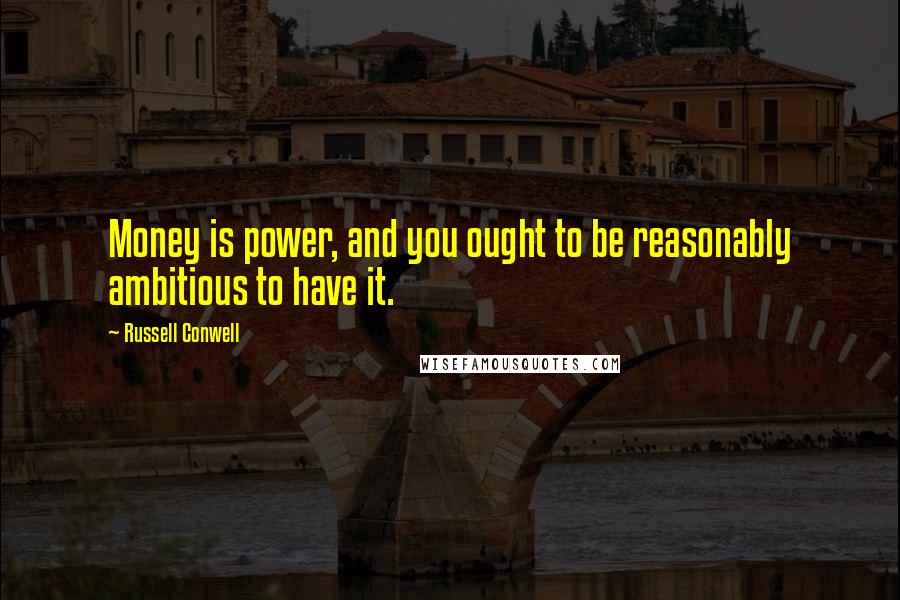 Russell Conwell Quotes: Money is power, and you ought to be reasonably ambitious to have it.
