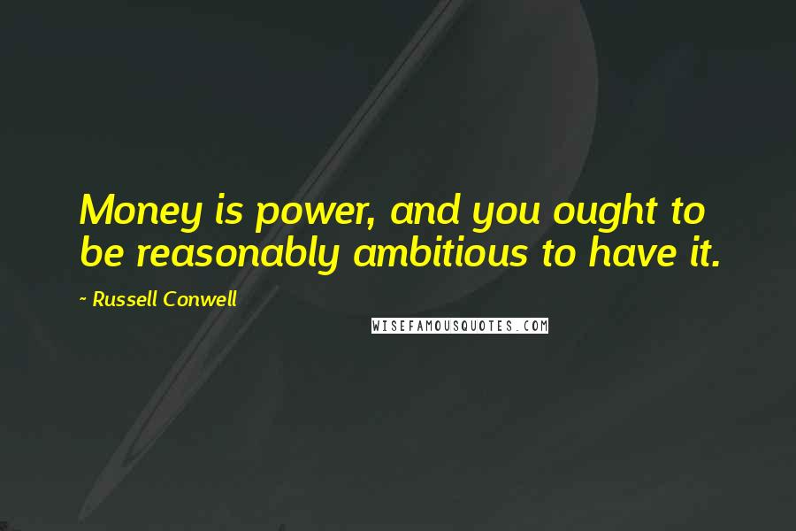 Russell Conwell Quotes: Money is power, and you ought to be reasonably ambitious to have it.