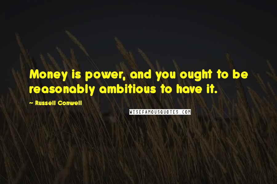 Russell Conwell Quotes: Money is power, and you ought to be reasonably ambitious to have it.