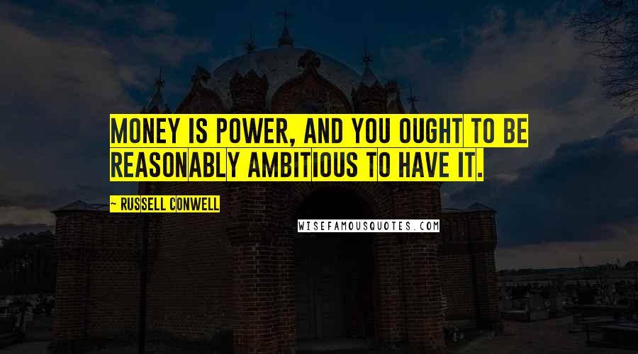 Russell Conwell Quotes: Money is power, and you ought to be reasonably ambitious to have it.