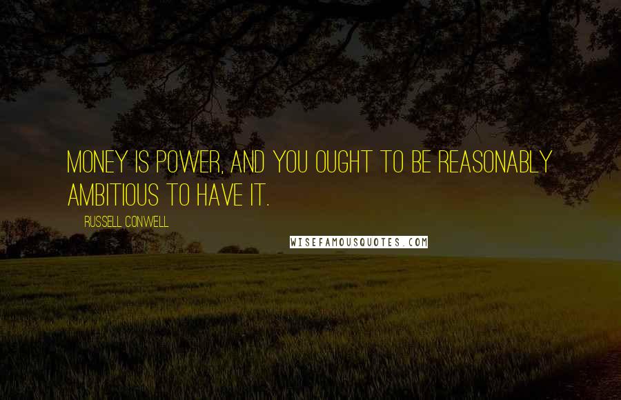 Russell Conwell Quotes: Money is power, and you ought to be reasonably ambitious to have it.