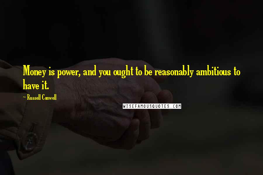 Russell Conwell Quotes: Money is power, and you ought to be reasonably ambitious to have it.