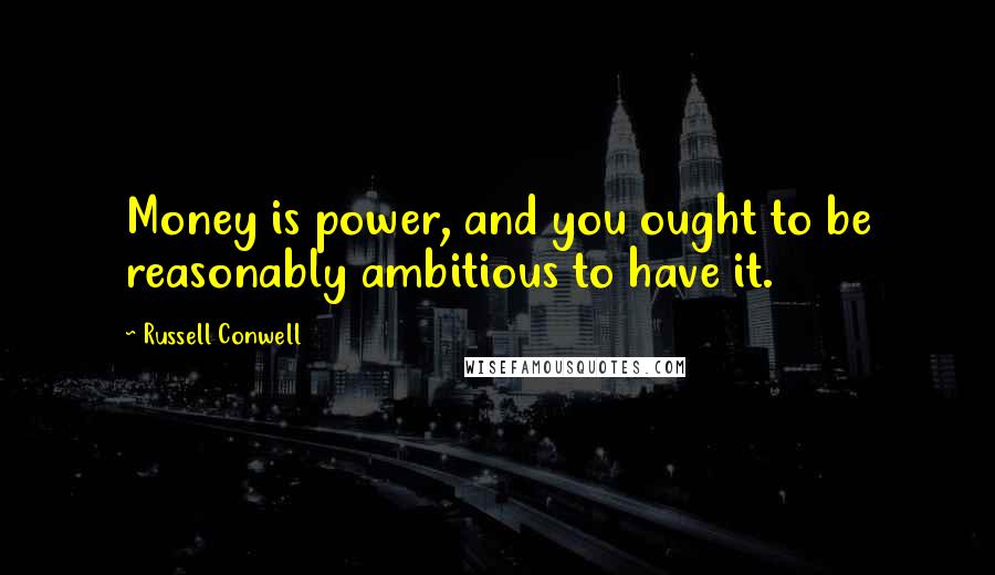 Russell Conwell Quotes: Money is power, and you ought to be reasonably ambitious to have it.