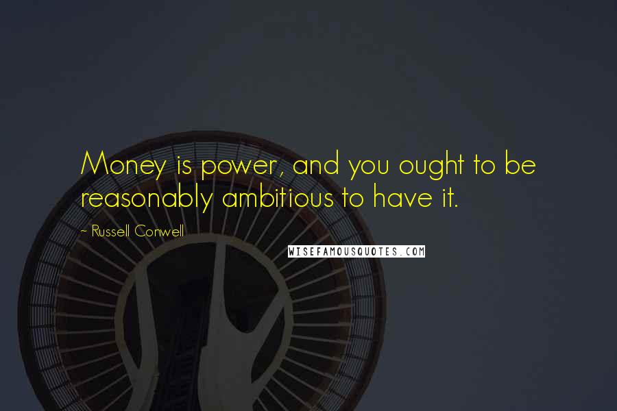 Russell Conwell Quotes: Money is power, and you ought to be reasonably ambitious to have it.