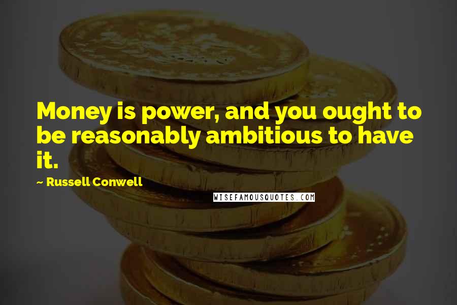 Russell Conwell Quotes: Money is power, and you ought to be reasonably ambitious to have it.