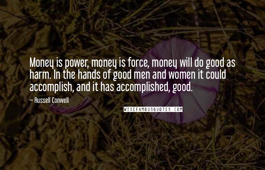 Russell Conwell Quotes: Money is power, money is force, money will do good as harm. In the hands of good men and women it could accomplish, and it has accomplished, good.
