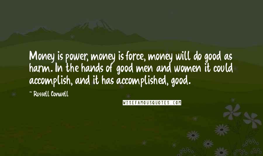 Russell Conwell Quotes: Money is power, money is force, money will do good as harm. In the hands of good men and women it could accomplish, and it has accomplished, good.