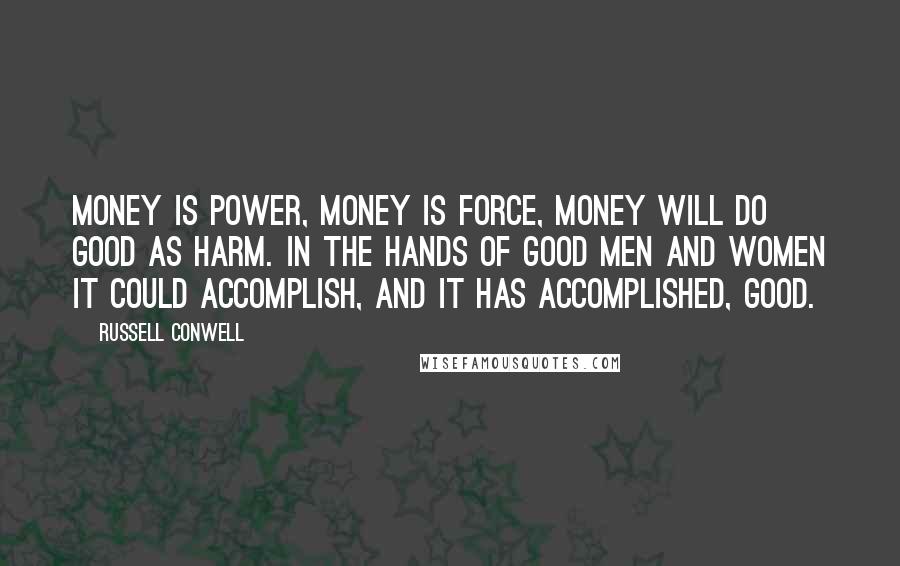 Russell Conwell Quotes: Money is power, money is force, money will do good as harm. In the hands of good men and women it could accomplish, and it has accomplished, good.