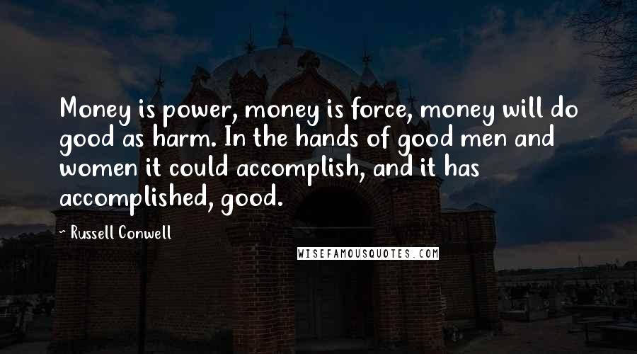 Russell Conwell Quotes: Money is power, money is force, money will do good as harm. In the hands of good men and women it could accomplish, and it has accomplished, good.