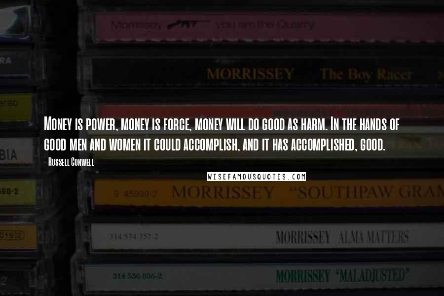 Russell Conwell Quotes: Money is power, money is force, money will do good as harm. In the hands of good men and women it could accomplish, and it has accomplished, good.
