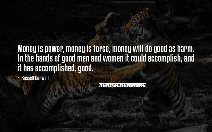 Russell Conwell Quotes: Money is power, money is force, money will do good as harm. In the hands of good men and women it could accomplish, and it has accomplished, good.