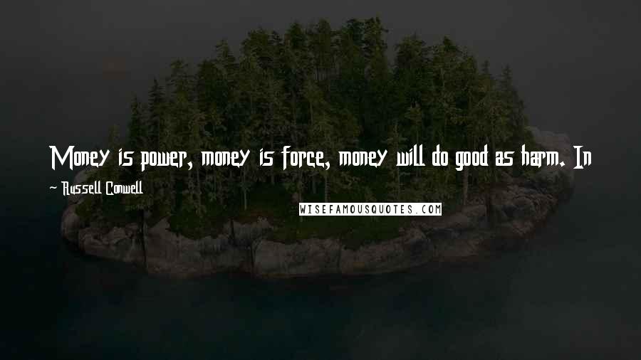Russell Conwell Quotes: Money is power, money is force, money will do good as harm. In the hands of good men and women it could accomplish, and it has accomplished, good.