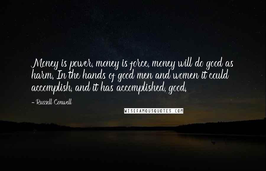 Russell Conwell Quotes: Money is power, money is force, money will do good as harm. In the hands of good men and women it could accomplish, and it has accomplished, good.