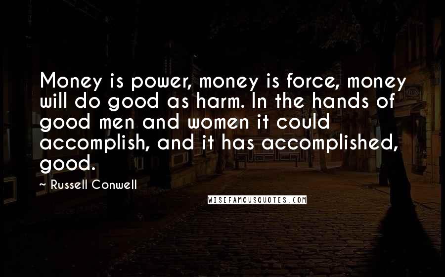 Russell Conwell Quotes: Money is power, money is force, money will do good as harm. In the hands of good men and women it could accomplish, and it has accomplished, good.