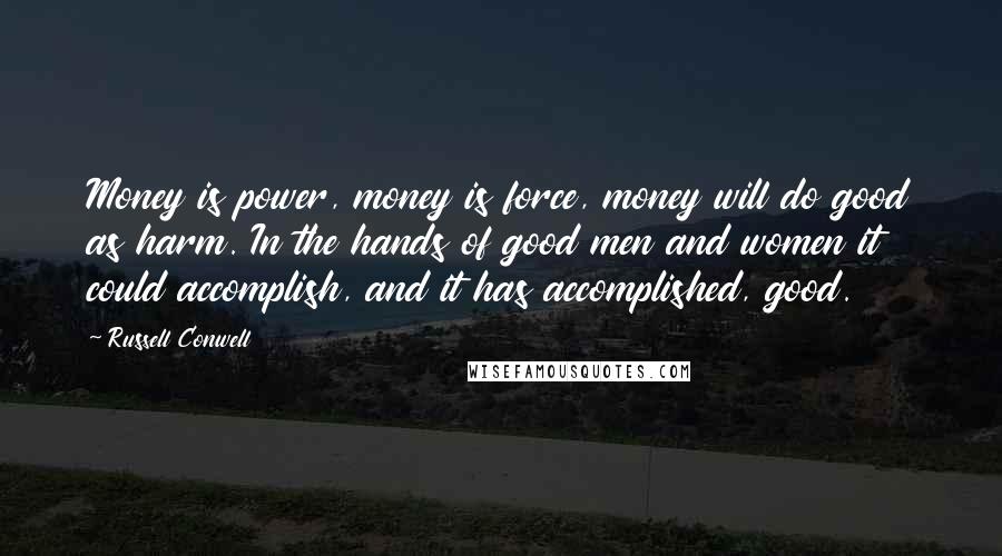 Russell Conwell Quotes: Money is power, money is force, money will do good as harm. In the hands of good men and women it could accomplish, and it has accomplished, good.