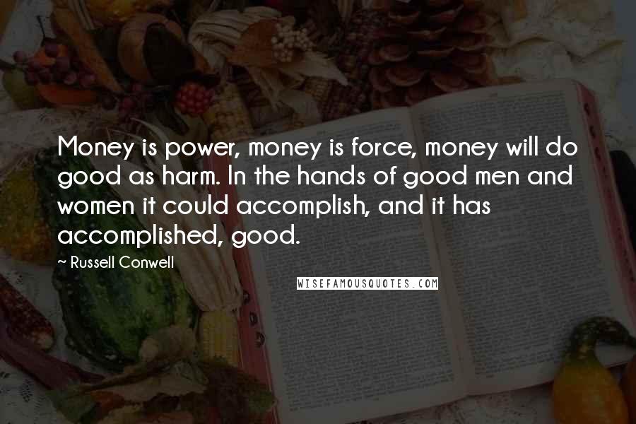 Russell Conwell Quotes: Money is power, money is force, money will do good as harm. In the hands of good men and women it could accomplish, and it has accomplished, good.