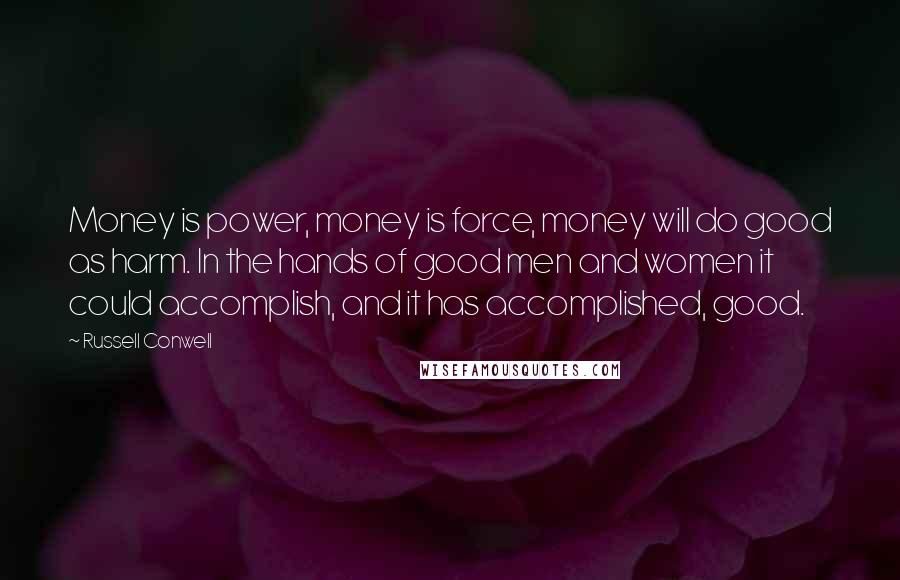 Russell Conwell Quotes: Money is power, money is force, money will do good as harm. In the hands of good men and women it could accomplish, and it has accomplished, good.