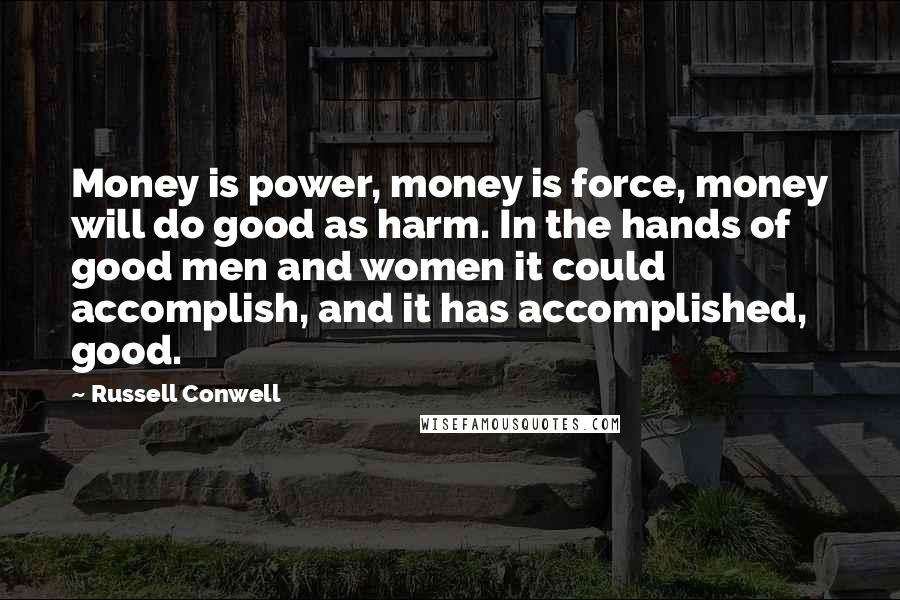 Russell Conwell Quotes: Money is power, money is force, money will do good as harm. In the hands of good men and women it could accomplish, and it has accomplished, good.