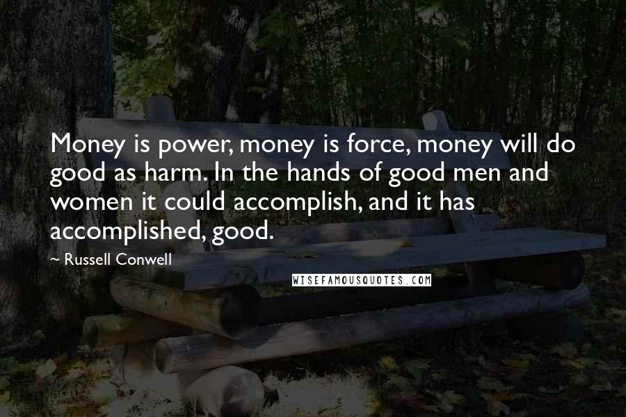 Russell Conwell Quotes: Money is power, money is force, money will do good as harm. In the hands of good men and women it could accomplish, and it has accomplished, good.