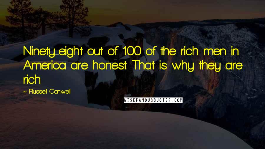 Russell Conwell Quotes: Ninety-eight out of 100 of the rich men in America are honest. That is why they are rich.