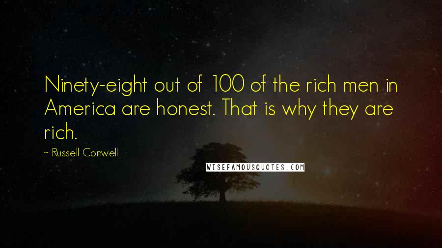 Russell Conwell Quotes: Ninety-eight out of 100 of the rich men in America are honest. That is why they are rich.