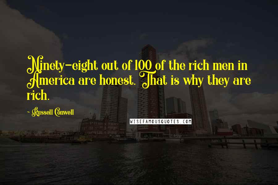 Russell Conwell Quotes: Ninety-eight out of 100 of the rich men in America are honest. That is why they are rich.