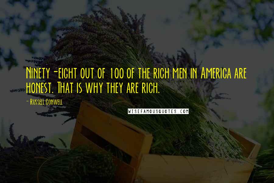 Russell Conwell Quotes: Ninety-eight out of 100 of the rich men in America are honest. That is why they are rich.