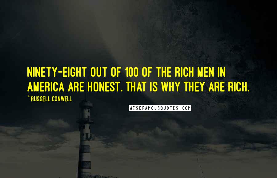 Russell Conwell Quotes: Ninety-eight out of 100 of the rich men in America are honest. That is why they are rich.