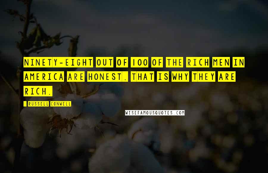 Russell Conwell Quotes: Ninety-eight out of 100 of the rich men in America are honest. That is why they are rich.