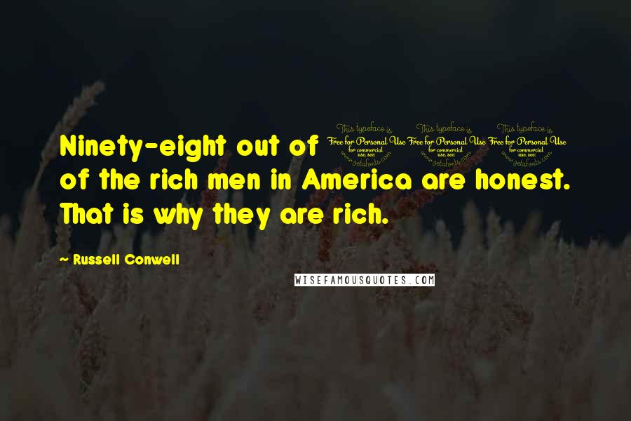 Russell Conwell Quotes: Ninety-eight out of 100 of the rich men in America are honest. That is why they are rich.