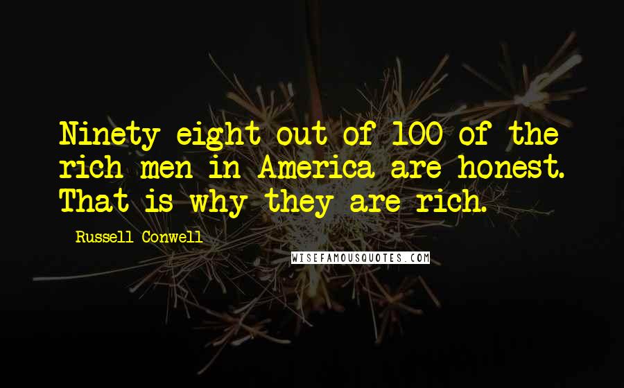 Russell Conwell Quotes: Ninety-eight out of 100 of the rich men in America are honest. That is why they are rich.