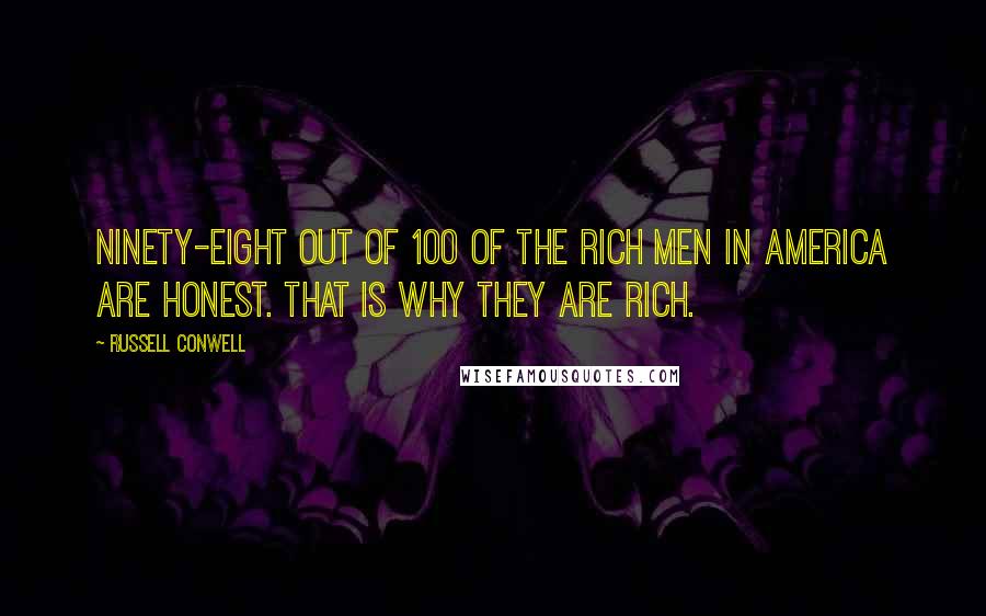 Russell Conwell Quotes: Ninety-eight out of 100 of the rich men in America are honest. That is why they are rich.