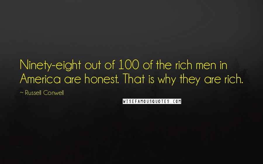 Russell Conwell Quotes: Ninety-eight out of 100 of the rich men in America are honest. That is why they are rich.