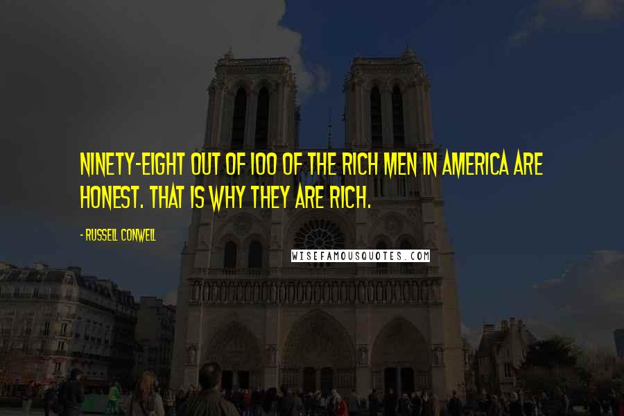 Russell Conwell Quotes: Ninety-eight out of 100 of the rich men in America are honest. That is why they are rich.